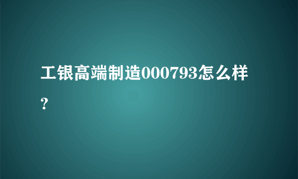 工银高端制造000793怎么样？