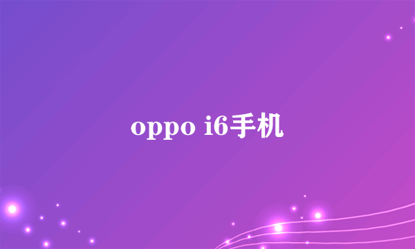 oppo i6手机