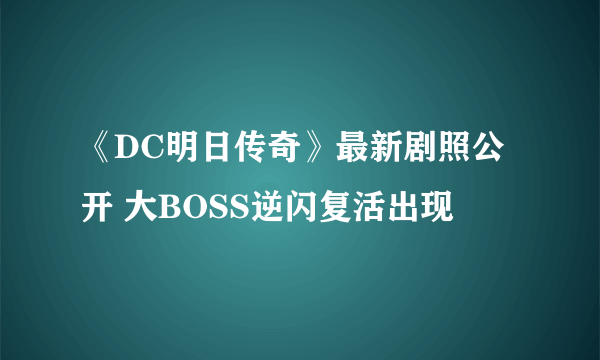 《DC明日传奇》最新剧照公开 大BOSS逆闪复活出现