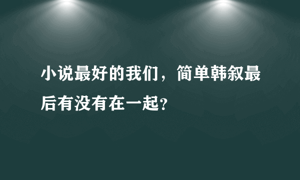 小说最好的我们，简单韩叙最后有没有在一起？