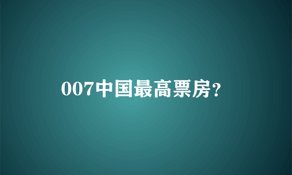 007中国最高票房？