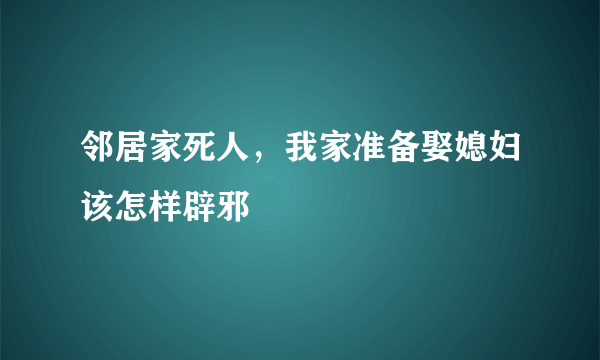 邻居家死人，我家准备娶媳妇该怎样辟邪