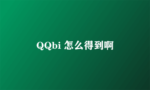 QQbi 怎么得到啊