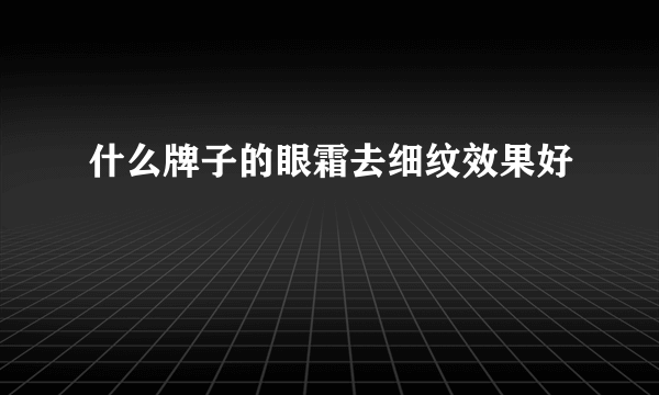 什么牌子的眼霜去细纹效果好