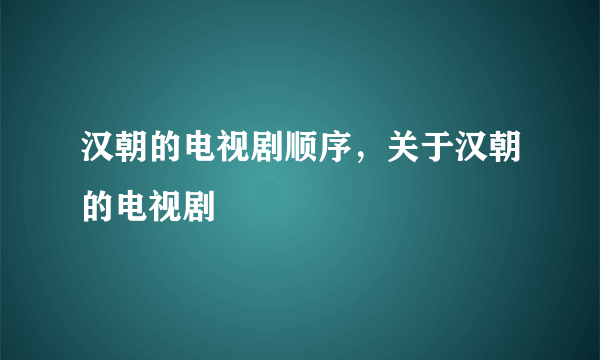 汉朝的电视剧顺序，关于汉朝的电视剧