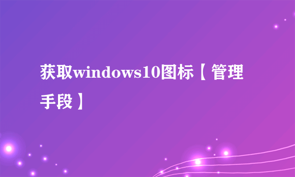 获取windows10图标【管理手段】