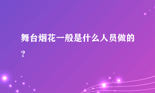 舞台烟花一般是什么人员做的？