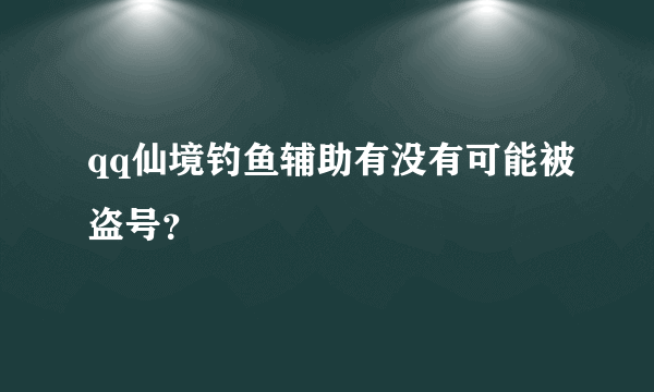 qq仙境钓鱼辅助有没有可能被盗号？