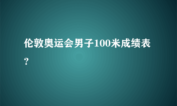 伦敦奥运会男子100米成绩表？