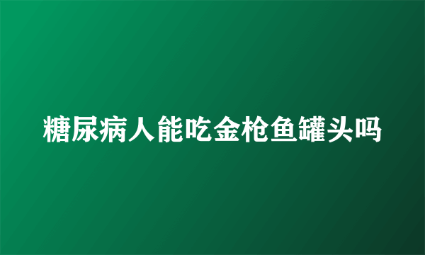 糖尿病人能吃金枪鱼罐头吗