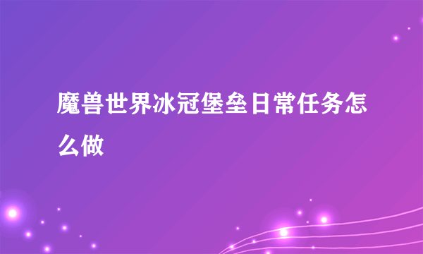 魔兽世界冰冠堡垒日常任务怎么做