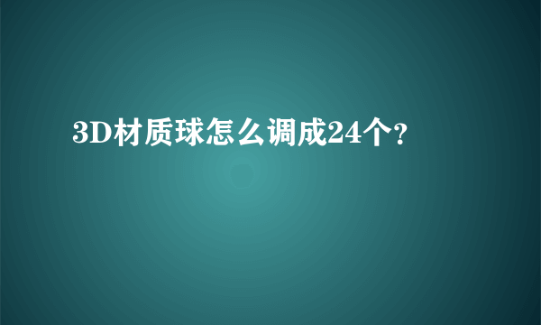 3D材质球怎么调成24个？