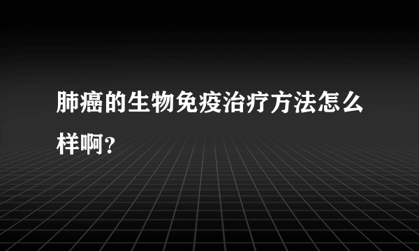 肺癌的生物免疫治疗方法怎么样啊？