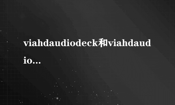 viahdaudiodeck和viahdaudioOUTPUT的区别？