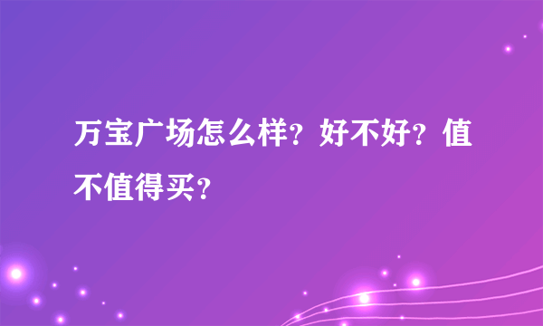 万宝广场怎么样？好不好？值不值得买？