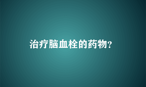 治疗脑血栓的药物？