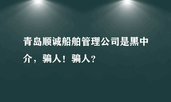 青岛顺诚船舶管理公司是黑中介，骗人！骗人？