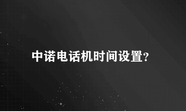 中诺电话机时间设置？