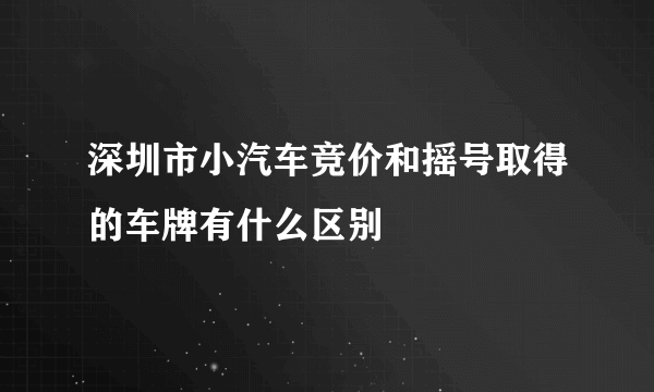 深圳市小汽车竞价和摇号取得的车牌有什么区别