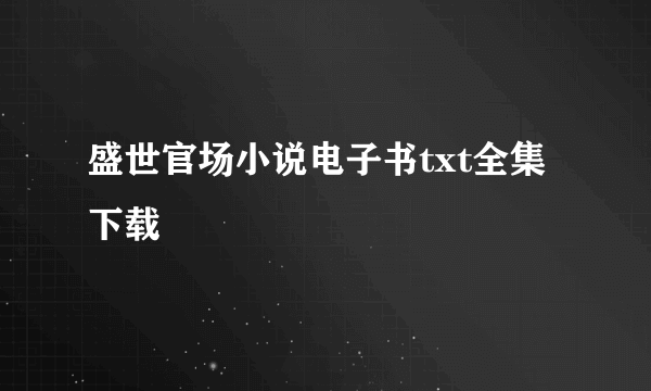 盛世官场小说电子书txt全集下载