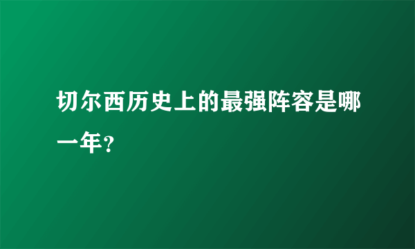 切尔西历史上的最强阵容是哪一年？