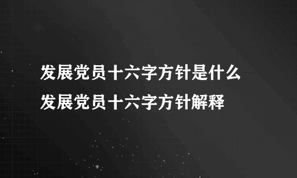 发展党员十六字方针是什么 发展党员十六字方针解释