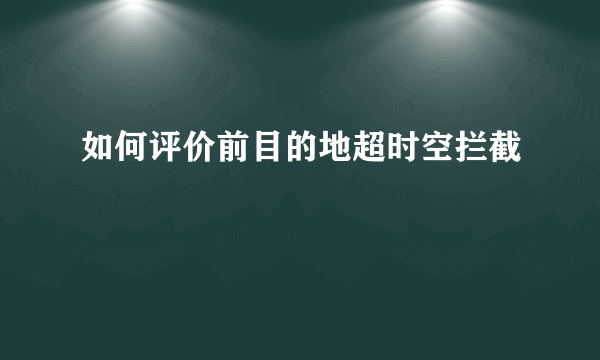 如何评价前目的地超时空拦截