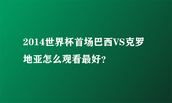 2014世界杯首场巴西VS克罗地亚怎么观看最好？