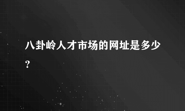 八卦岭人才市场的网址是多少？