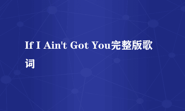 If I Ain't Got You完整版歌词