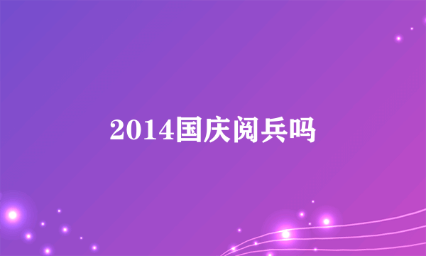 2014国庆阅兵吗