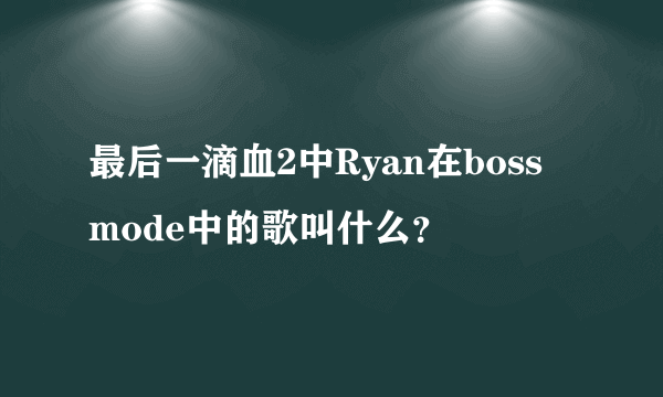 最后一滴血2中Ryan在boss mode中的歌叫什么？