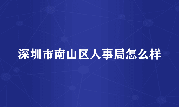 深圳市南山区人事局怎么样