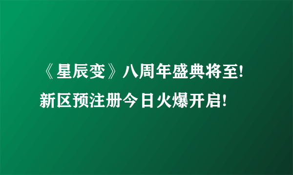 《星辰变》八周年盛典将至!新区预注册今日火爆开启!