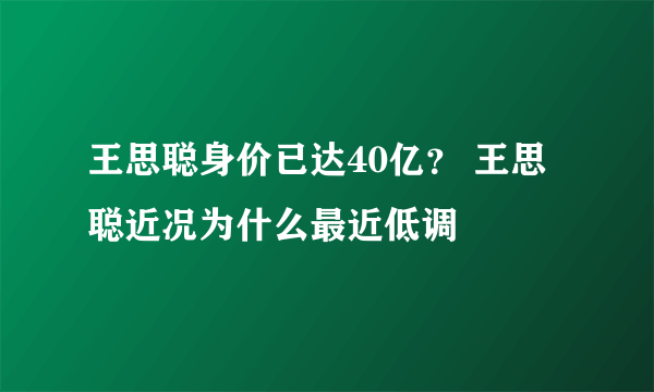 王思聪身价已达40亿？ 王思聪近况为什么最近低调