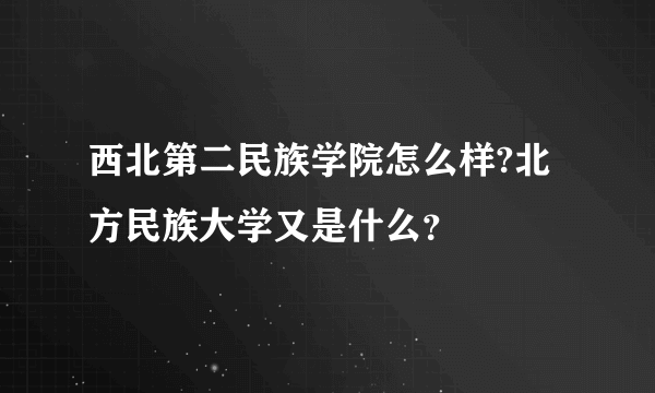 西北第二民族学院怎么样?北方民族大学又是什么？