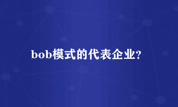 bob模式的代表企业？