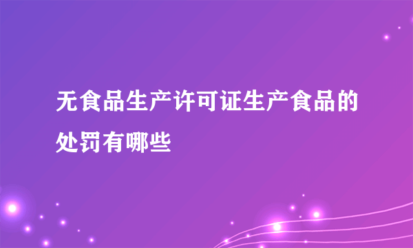 无食品生产许可证生产食品的处罚有哪些