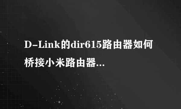 D-Link的dir615路由器如何桥接小米路由器mini？