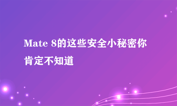 Mate 8的这些安全小秘密你肯定不知道