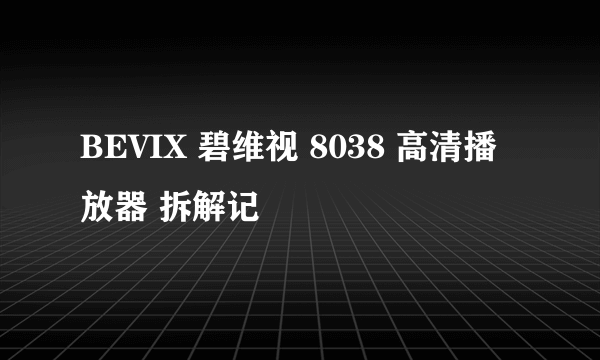 BEVIX 碧维视 8038 高清播放器 拆解记