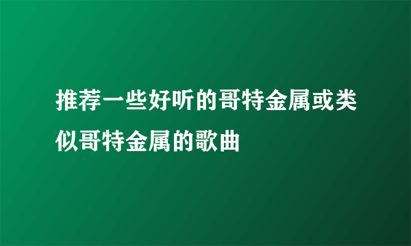 推荐一些好听的哥特金属或类似哥特金属的歌曲