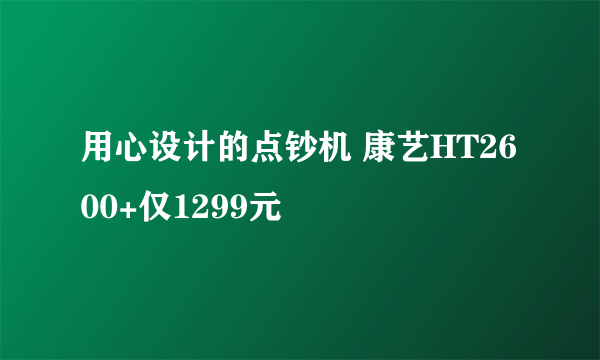 用心设计的点钞机 康艺HT2600+仅1299元