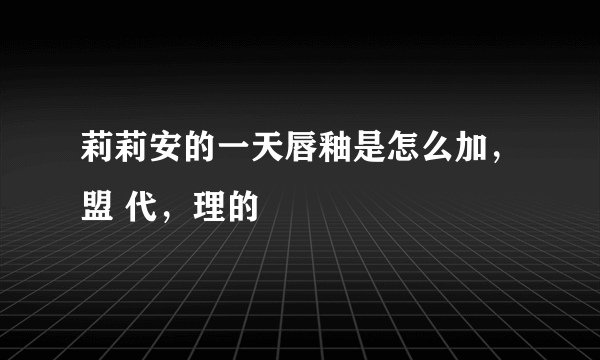 莉莉安的一天唇釉是怎么加，盟 代，理的