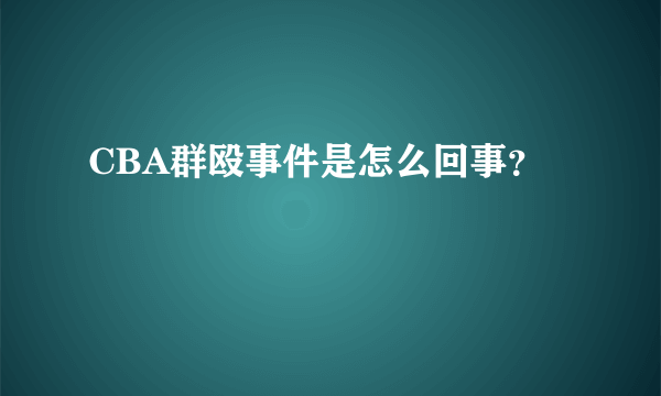 CBA群殴事件是怎么回事？