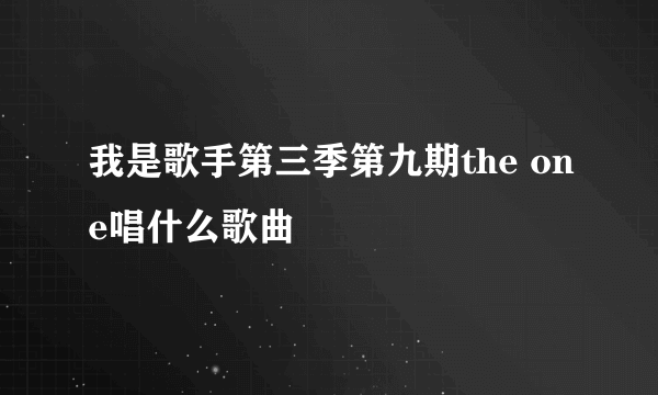 我是歌手第三季第九期the one唱什么歌曲