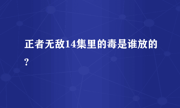 正者无敌14集里的毒是谁放的?