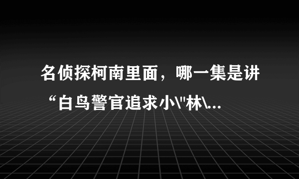 名侦探柯南里面，哪一集是讲“白鸟警官追求小\