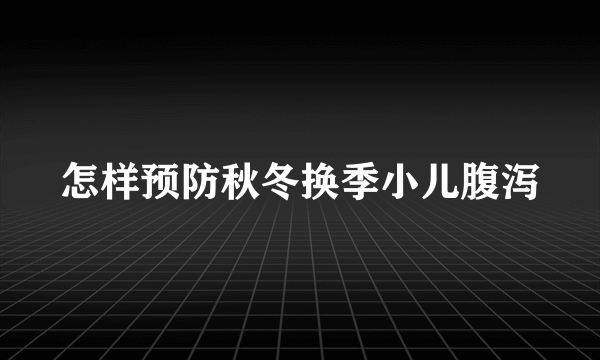 怎样预防秋冬换季小儿腹泻