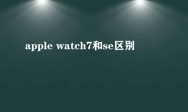 apple watch7和se区别